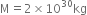 straight M equals 2 cross times 10 to the power of 30 kg