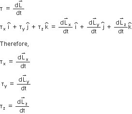 straight tau space equals space fraction numerator straight d straight L with rightwards harpoon with barb upwards on top over denominator dt end fraction
straight tau subscript straight x space straight i with hat on top space plus space straight tau subscript straight y space straight j with hat on top space plus space straight tau subscript straight z space straight k with hat on top space equals space fraction numerator straight d straight L with rightwards harpoon with barb upwards on top subscript straight x over denominator dt end fraction space straight i with hat on top space plus space fraction numerator straight d straight L with rightwards harpoon with barb upwards on top subscript straight y over denominator dt end fraction stack space straight j with hat on top space plus space fraction numerator straight d straight L with rightwards harpoon with barb upwards on top subscript straight z over denominator dt end fraction straight k with hat on top

Therefore comma space

straight tau subscript straight x space equals space fraction numerator straight d straight L with rightwards harpoon with barb upwards on top subscript straight x over denominator dt end fraction

space straight tau subscript straight y space equals space fraction numerator straight d straight L with rightwards harpoon with barb upwards on top subscript straight y over denominator dt end fraction

straight tau subscript straight z space equals space fraction numerator straight d straight L with rightwards harpoon with barb upwards on top subscript straight z over denominator dt end fraction