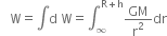 space space space straight W equals integral straight d space straight W equals integral subscript infinity superscript straight R plus straight h end superscript GM over straight r squared dr