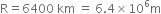 straight R equals 6400 space km space equals space 6.4 cross times 10 to the power of 6 straight m