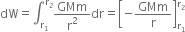 dW equals integral subscript straight r subscript 1 end subscript superscript straight r subscript 2 end superscript GMm over straight r squared dr equals open square brackets negative GMm over straight r close square brackets subscript straight r subscript 1 end subscript superscript straight r subscript 2 end superscript
