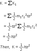 straight K space equals sum straight K subscript 1 space

space space space equals sum 1 half straight m subscript 1 straight r subscript 1 squared straight ϖ squared
space space space equals 1 half straight ϖ squared sum 1 half straight m subscript 1 straight r subscript 1 squared
space space equals 1 half I straight ϖ squared
T h e n comma space space straight K equals 1 half I straight ϖ squared