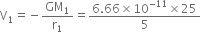 straight V subscript 1 equals negative GM subscript 1 over straight r subscript 1 equals fraction numerator 6.66 cross times 10 to the power of negative 11 end exponent cross times 25 over denominator 5 end fraction