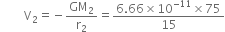 space space space space space space space space straight V subscript 2 equals negative GM subscript 2 over straight r subscript 2 equals fraction numerator 6.66 cross times 10 to the power of negative 11 end exponent cross times 75 over denominator 15 end fraction