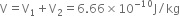 straight V equals straight V subscript 1 plus straight V subscript 2 equals 6.66 cross times 10 to the power of negative 10 end exponent straight J divided by kg