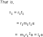 T h a t space i s comma space

space space space space space space straight tau subscript 1 equals straight r subscript 1 straight f subscript 1

space space space space space space space space space space equals straight r subscript 1 straight m subscript 1 straight r subscript 1 straight alpha space

space space space space space space space space space equals space straight m subscript 1 straight r subscript 1 squared straight alpha equals straight I subscript 1 straight alpha