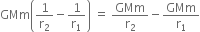 GMm open parentheses 1 over straight r subscript 2 minus 1 over straight r subscript 1 close parentheses space equals space GMm over straight r subscript 2 minus GMm over straight r subscript 1