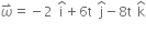 omega with rightwards harpoon with barb upwards on top equals negative 2 space straight i with hat on top plus 6 straight t space straight j with hat on top minus 8 straight t space straight k with hat on top