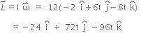 L with rightwards harpoon with barb upwards on top equals straight I space straight omega with rightwards harpoon with barb upwards on top space equals space 12 left parenthesis negative 2 space straight i with hat on top plus 6 straight t space straight j with hat on top minus 8 straight t space straight k with hat on top right parenthesis space

space space space equals negative 24 space straight i with hat on top space plus space 72 straight t space straight j with hat on top space minus 96 straight t space straight k with hat on top