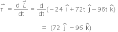 stack tau space with rightwards harpoon with barb upwards on top equals fraction numerator straight d space L with rightwards harpoon with barb upwards on top over denominator dt end fraction equals straight d over dt left parenthesis negative 24 space straight i with hat on top plus 72 straight t space straight j with hat on top minus 96 straight t space straight k with hat on top right parenthesis space

space space space space space space space space space space space space space space space space equals space left parenthesis 72 space straight j with hat on top space minus 96 space straight k with hat on top right parenthesis