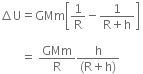 increment straight U equals GMm open square brackets 1 over straight R minus fraction numerator 1 over denominator straight R plus straight h end fraction close square brackets space

space space space space space space space equals space GMm over straight R fraction numerator straight h over denominator left parenthesis straight R plus straight h right parenthesis end fraction