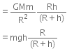 equals GMm over straight R squared fraction numerator Rh over denominator left parenthesis straight R plus straight h right parenthesis end fraction
equals mgh fraction numerator straight R over denominator left parenthesis straight R plus straight h right parenthesis end fraction