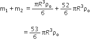straight m subscript 1 plus straight m subscript 2 space equals fraction numerator pi R cubed straight rho subscript straight o over denominator 6 end fraction plus 52 over 6 pi R cubed straight rho subscript straight o

space space space space space space space space space space space space space space space equals 53 over 6 pi R cubed straight rho subscript straight o