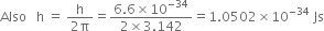 Also space space space straight h space equals space fraction numerator straight h over denominator 2 straight pi end fraction equals fraction numerator 6.6 cross times 10 to the power of negative 34 end exponent over denominator 2 cross times 3.142 end fraction equals 1.0502 cross times 10 to the power of negative 34 end exponent space Js