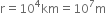 straight r equals 10 to the power of 4 km equals 10 to the power of 7 straight m