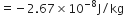 equals negative 2.67 cross times 10 to the power of negative 8 end exponent straight J divided by kg