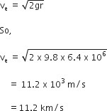 straight v subscript straight e space equals space square root of 2 gr end root space

So comma space

straight v subscript straight e space equals space square root of 2 space straight x space 9.8 space straight x space 6.4 space straight x space 10 to the power of 6 end root

space space space space equals space 11.2 space straight x space 10 cubed space straight m divided by straight s space

space space space space equals 11.2 space km divided by straight s