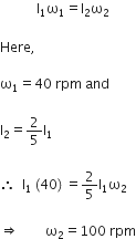 space space space space space space space space space space space straight I subscript 1 straight omega subscript 1 equals straight I subscript 2 straight omega subscript 2 space

Here comma space

straight omega subscript 1 equals 40 space rpm space and space

straight I subscript 2 equals 2 over 5 straight I subscript 1 space

therefore space space straight I subscript 1 space left parenthesis 40 right parenthesis space equals 2 over 5 straight I subscript 1 straight omega subscript 2 space

rightwards double arrow space space space space space space space space straight omega subscript 2 equals 100 space rpm