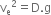 straight v subscript straight e squared equals straight D. straight g