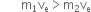 space space space space space space space straight m subscript 1 straight v subscript straight e greater than straight m subscript 2 straight v subscript straight e