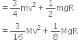 equals 3 over 4 mv squared plus 1 half mgR
equals 3 over 16 Mv squared plus 1 over 8 MgR