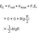 
straight E subscript 1 equals straight K subscript rot plus straight K subscript tran plus straight P. straight E. space

space space space equals 0 plus 0 plus Mg straight R over 2
space space space equals 1 half MgR