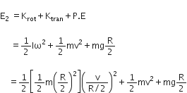 
straight E subscript 2 space equals straight K subscript rot plus straight K subscript tran plus straight P. straight E space

space space space space space equals 1 half Iω squared plus 1 half mv squared plus mg straight R over 2 space

space space space space equals 1 half open square brackets 1 half straight m open parentheses straight R over 2 close parentheses squared close square brackets open parentheses fraction numerator straight v over denominator straight R divided by 2 end fraction close parentheses squared plus 1 half mv squared plus mg straight R over 2