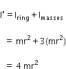 
straight I apostrophe equals straight I subscript ring plus straight I subscript masses space

space space equals space mr squared plus 3 left parenthesis mr squared right parenthesis

space space equals space 4 space mr squared