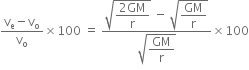 fraction numerator straight v subscript straight e minus straight v subscript straight o over denominator straight v subscript straight o end fraction cross times 100 space equals space fraction numerator square root of begin display style fraction numerator 2 GM over denominator straight r end fraction end style end root space minus space square root of begin display style GM over straight r end style end root over denominator square root of begin display style GM over straight r end style end root end fraction cross times 100