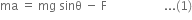 ma space equals space mg space sinθ space minus space straight F space space space space space space space space space space space space space space space space space space space... left parenthesis 1 right parenthesis