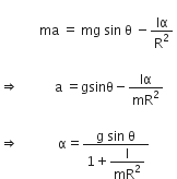 
space space space space space space space space space space space space ma space equals space mg space sin space straight theta space minus Iα over straight R squared space

rightwards double arrow space space space space space space space space space space space straight a space equals gsinθ minus Iα over mR squared space

rightwards double arrow space space space space space space space space space space space space straight alpha equals fraction numerator straight g space sin space straight theta over denominator 1 plus begin display style straight I over mR squared end style end fraction