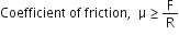 Coefficient space of space friction comma space space straight mu greater or equal than straight F over straight R