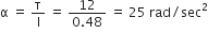 straight alpha space equals space straight tau over straight I space equals space fraction numerator 12 over denominator 0.48 end fraction space equals space 25 space rad divided by sec squared