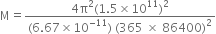 straight M equals fraction numerator 4 straight pi squared left parenthesis 1.5 cross times 10 to the power of 11 right parenthesis squared over denominator left parenthesis 6.67 cross times 10 to the power of negative 11 end exponent right parenthesis space left parenthesis 365 space cross times space 86400 right parenthesis squared end fraction