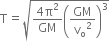 straight T equals square root of fraction numerator 4 straight pi squared over denominator GM end fraction open parentheses GM over straight v subscript straight o squared close parentheses cubed end root