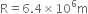 straight R equals 6.4 cross times 10 to the power of 6 straight m