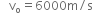 space space space straight v subscript straight o equals 6000 straight m divided by straight s