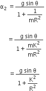 straight alpha subscript 2 space equals fraction numerator straight g space sin space straight theta over denominator 1 plus begin display style 1 over mR squared end style end fraction space

space space space space space equals fraction numerator straight g space sin space straight theta over denominator 1 plus begin display style mK squared over mR squared end style end fraction

space space space space space space equals fraction numerator straight g space sin space straight theta over denominator 1 plus begin display style straight K squared over straight R squared end style end fraction