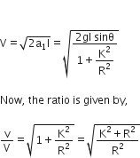

straight V equals square root of 2 straight a subscript 1 straight I end root equals square root of fraction numerator 2 gI space sinθ over denominator 1 plus begin display style straight K squared over straight R squared end style end fraction end root space

Now comma space the space ratio space is space given space by comma

straight v over straight V equals square root of 1 plus straight K squared over straight R squared end root equals square root of fraction numerator straight K squared plus straight R squared over denominator straight R squared end fraction end root