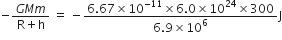negative fraction numerator G M m over denominator straight R plus straight h end fraction space equals space minus fraction numerator 6.67 cross times 10 to the power of negative 11 end exponent cross times 6.0 cross times 10 to the power of 24 cross times 300 over denominator 6.9 cross times 10 to the power of 6 end fraction straight J