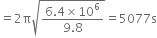 equals 2 straight pi square root of fraction numerator 6.4 cross times 10 to the power of 6 over denominator 9.8 end fraction end root equals 5077 straight s
