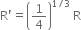 straight R apostrophe equals open parentheses 1 fourth close parentheses to the power of 1 divided by 3 end exponent space straight R