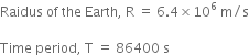 Raidus space of space the space Earth comma space straight R space equals space 6.4 cross times 10 to the power of 6 space straight m divided by straight s

Time space period comma space straight T space equals space 86400 space straight s
