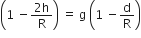 open parentheses 1 space minus fraction numerator 2 straight h over denominator straight R end fraction close parentheses space equals space straight g space open parentheses 1 space minus straight d over straight R close parentheses