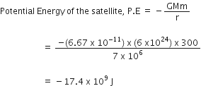 Potential space Energy space of space the space satellite comma space straight P. straight E space equals space minus GMm over straight r

space space space space space space space space space space space space space space space space space space space space equals space fraction numerator negative left parenthesis 6.67 space straight x space 10 to the power of negative 11 end exponent right parenthesis space straight x space left parenthesis 6 space straight x 10 to the power of 24 right parenthesis space straight x space 300 over denominator 7 space straight x space 10 to the power of 6 end fraction

space space space space space space space space space space space space space space space space space space space space equals space minus 17.4 space straight x space 10 to the power of 9 space straight J