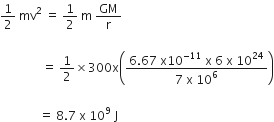 1 half space mv squared space equals space 1 half space straight m space GM over straight r

space space space space space space space space space space space space space space equals space 1 half cross times 300 straight x open parentheses fraction numerator 6.67 space straight x 10 to the power of negative 11 end exponent space straight x space 6 space straight x space 10 to the power of 24 over denominator 7 space straight x space 10 to the power of 6 end fraction close parentheses

space space space space space space space space space space space space space equals space 8.7 space straight x space 10 to the power of 9 space straight J