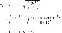 straight v subscript straight e space equals space square root of 2 space straight g apostrophe straight r end root space equals space square root of 2 open parentheses gR squared over straight r squared close parentheses straight r end root space

space space space space space equals space square root of fraction numerator 2 space gR squared over denominator straight r end fraction end root space equals space square root of fraction numerator 2 straight x 9.8 space straight x space left parenthesis 6.4 space straight x space 10 to the power of 6 right parenthesis squared over denominator 8 space straight x space 10 to the power of 6 end fraction end root

space space space space space equals space 10.02 space straight x space 10 cubed space straight m divided by straight s
