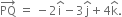 PQ with rightwards arrow on top space equals space minus 2 straight i with hat on top minus 3 straight j with hat on top plus 4 straight k with hat on top.
