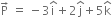 straight P with rightwards arrow on top space equals space minus 3 straight i with hat on top plus 2 straight j with hat on top plus 5 straight k with hat on top