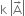 straight k space open vertical bar straight A with rightwards arrow on top close vertical bar